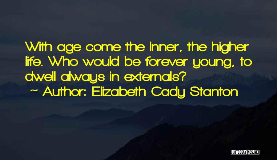 Elizabeth Cady Stanton Quotes: With Age Come The Inner, The Higher Life. Who Would Be Forever Young, To Dwell Always In Externals?