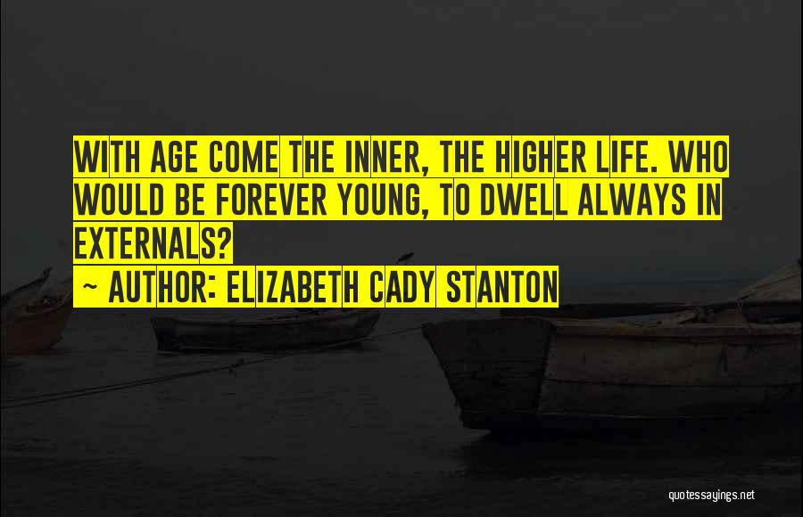 Elizabeth Cady Stanton Quotes: With Age Come The Inner, The Higher Life. Who Would Be Forever Young, To Dwell Always In Externals?