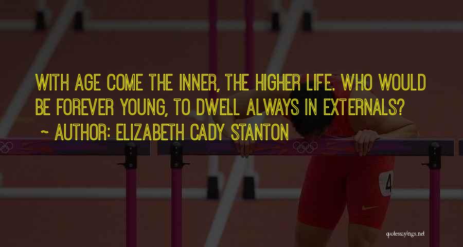 Elizabeth Cady Stanton Quotes: With Age Come The Inner, The Higher Life. Who Would Be Forever Young, To Dwell Always In Externals?