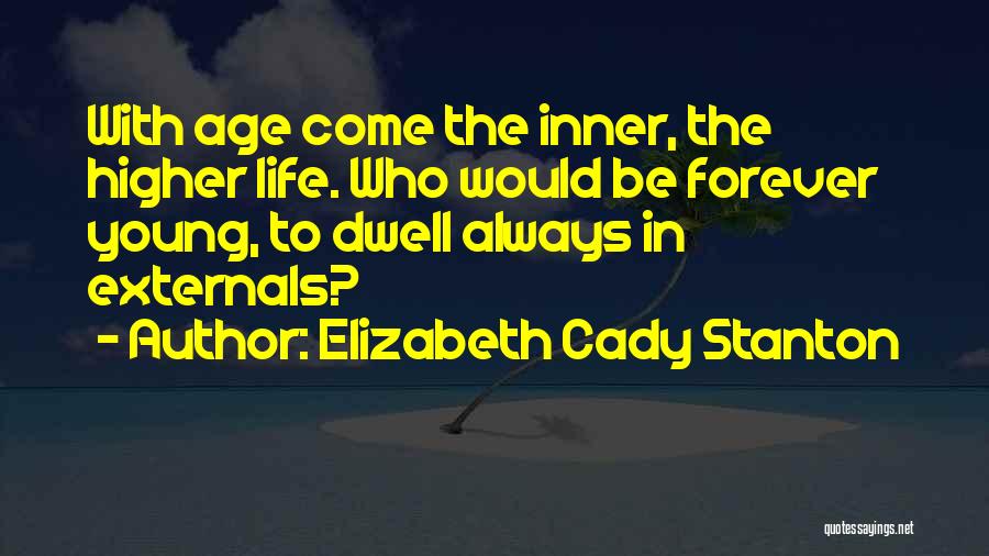Elizabeth Cady Stanton Quotes: With Age Come The Inner, The Higher Life. Who Would Be Forever Young, To Dwell Always In Externals?