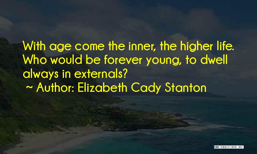 Elizabeth Cady Stanton Quotes: With Age Come The Inner, The Higher Life. Who Would Be Forever Young, To Dwell Always In Externals?