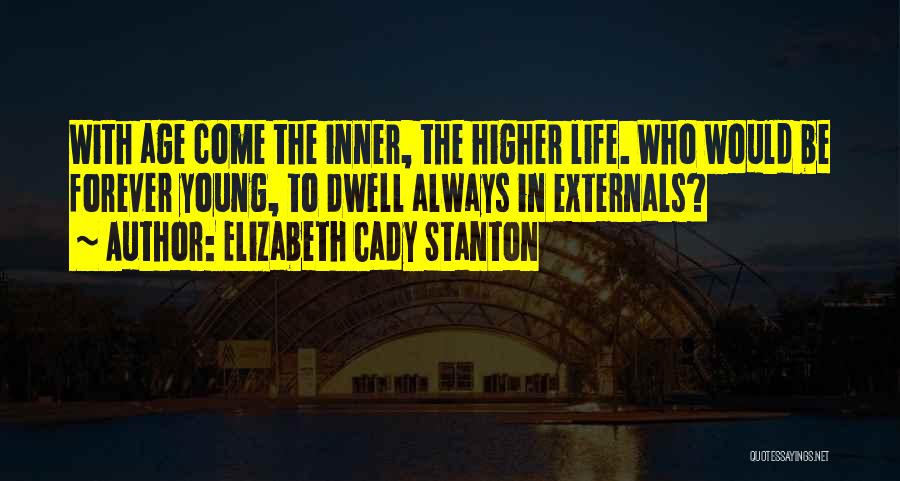 Elizabeth Cady Stanton Quotes: With Age Come The Inner, The Higher Life. Who Would Be Forever Young, To Dwell Always In Externals?