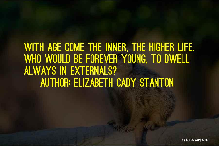 Elizabeth Cady Stanton Quotes: With Age Come The Inner, The Higher Life. Who Would Be Forever Young, To Dwell Always In Externals?