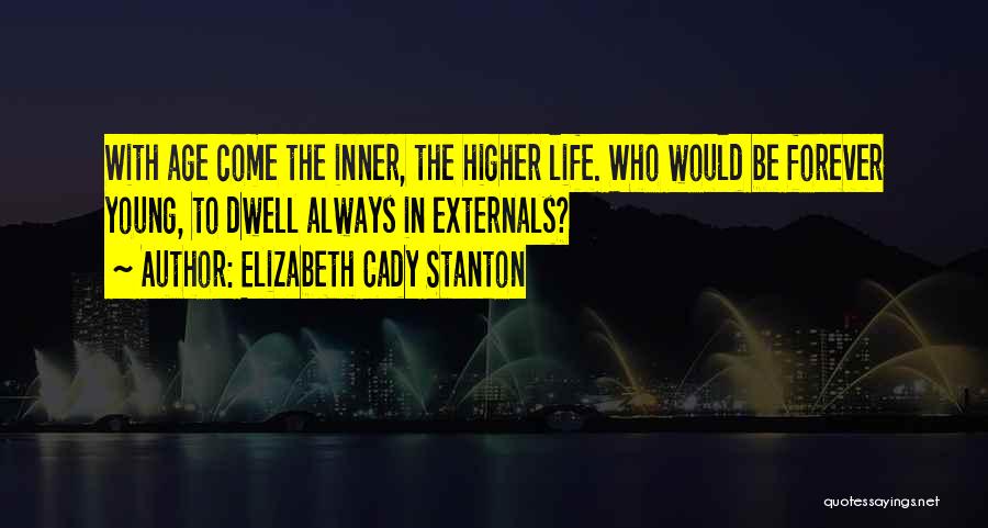 Elizabeth Cady Stanton Quotes: With Age Come The Inner, The Higher Life. Who Would Be Forever Young, To Dwell Always In Externals?