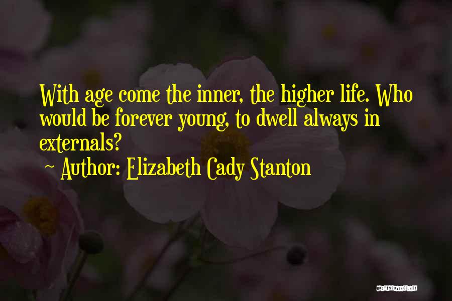 Elizabeth Cady Stanton Quotes: With Age Come The Inner, The Higher Life. Who Would Be Forever Young, To Dwell Always In Externals?