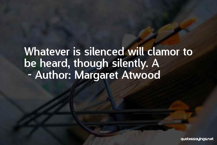 Margaret Atwood Quotes: Whatever Is Silenced Will Clamor To Be Heard, Though Silently. A