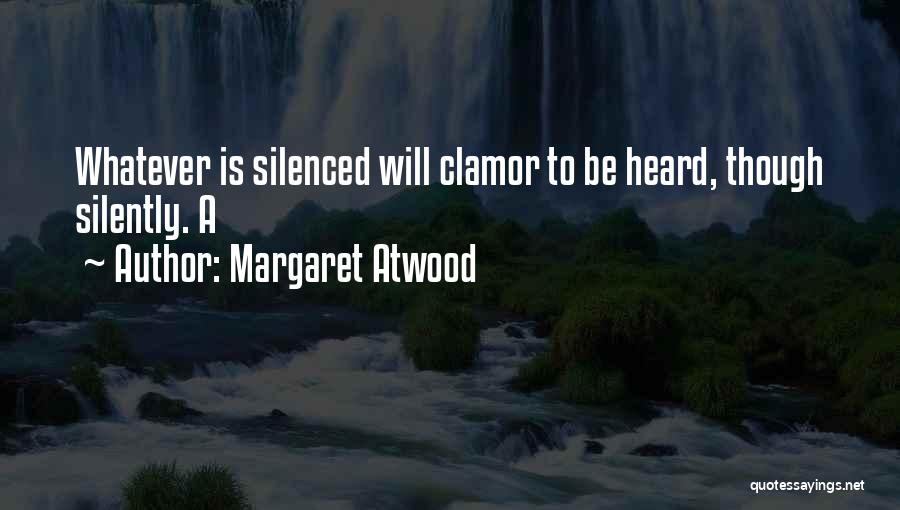 Margaret Atwood Quotes: Whatever Is Silenced Will Clamor To Be Heard, Though Silently. A