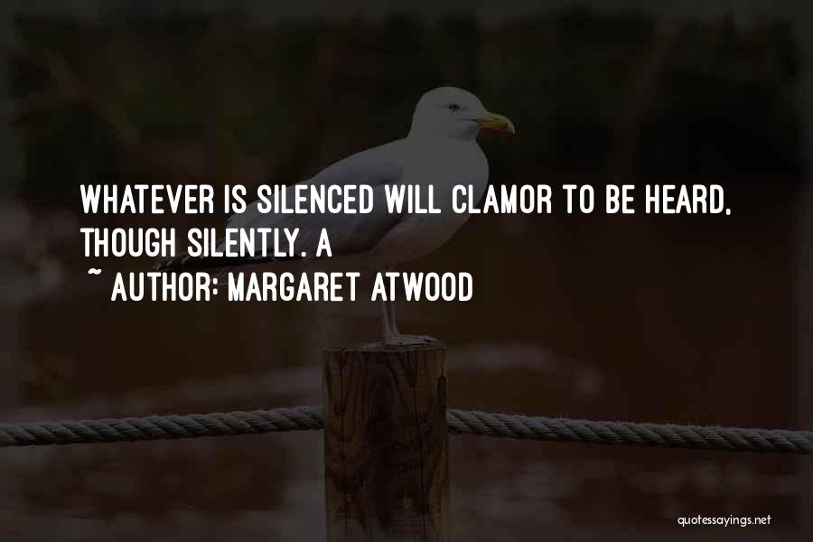 Margaret Atwood Quotes: Whatever Is Silenced Will Clamor To Be Heard, Though Silently. A