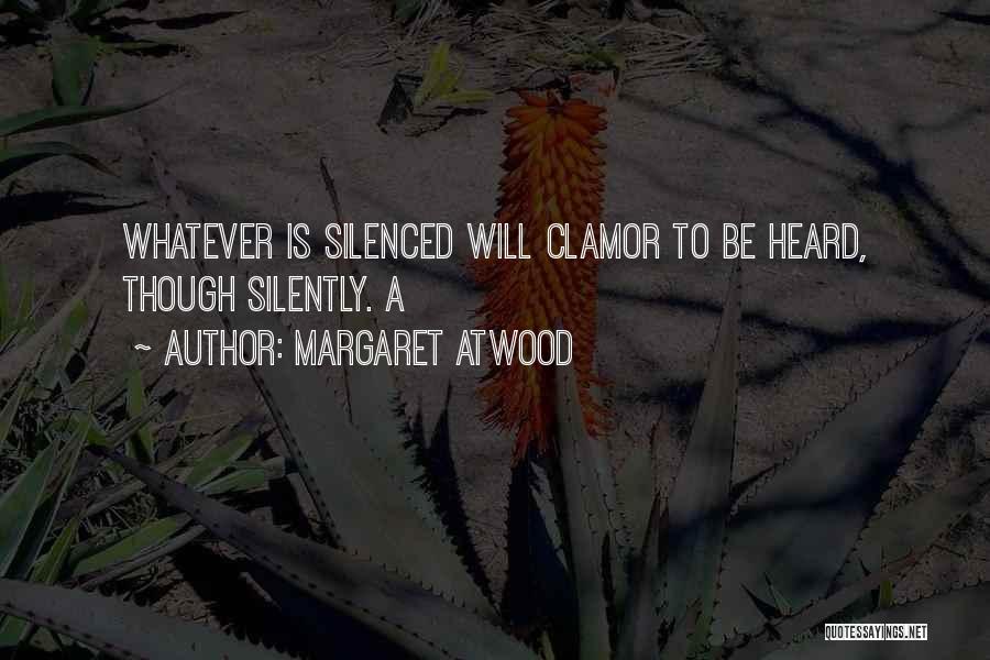 Margaret Atwood Quotes: Whatever Is Silenced Will Clamor To Be Heard, Though Silently. A