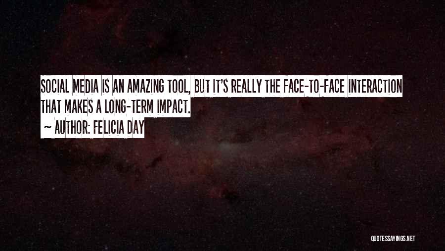 Felicia Day Quotes: Social Media Is An Amazing Tool, But It's Really The Face-to-face Interaction That Makes A Long-term Impact.