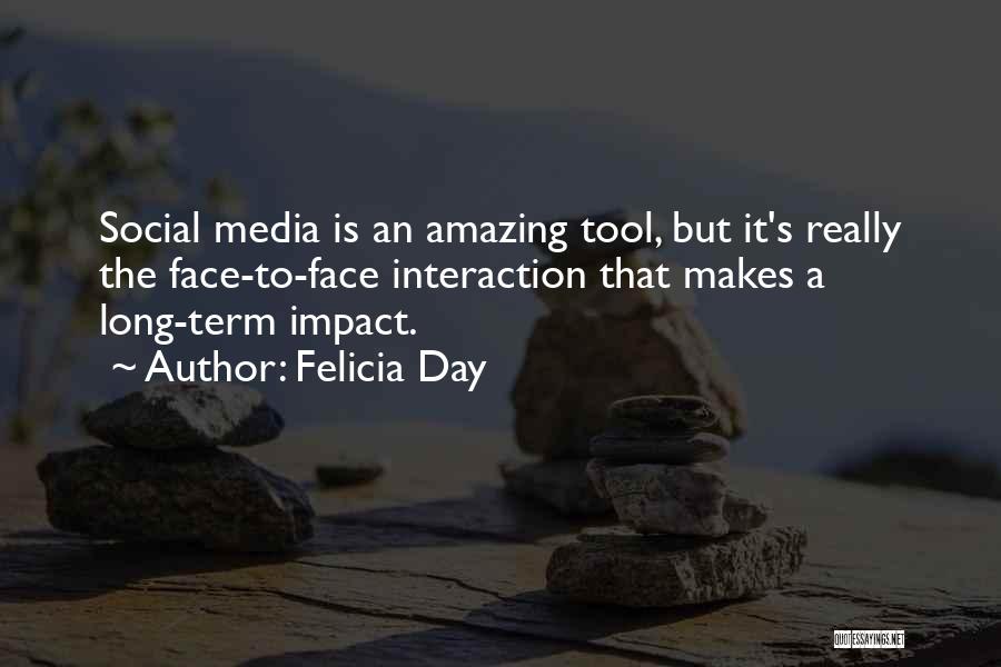 Felicia Day Quotes: Social Media Is An Amazing Tool, But It's Really The Face-to-face Interaction That Makes A Long-term Impact.