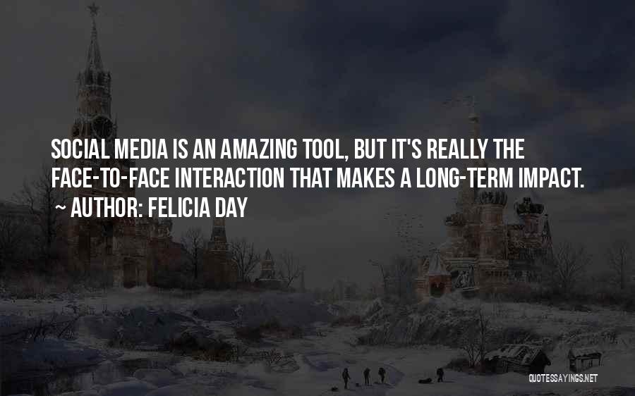 Felicia Day Quotes: Social Media Is An Amazing Tool, But It's Really The Face-to-face Interaction That Makes A Long-term Impact.
