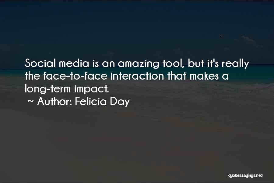 Felicia Day Quotes: Social Media Is An Amazing Tool, But It's Really The Face-to-face Interaction That Makes A Long-term Impact.