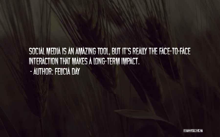 Felicia Day Quotes: Social Media Is An Amazing Tool, But It's Really The Face-to-face Interaction That Makes A Long-term Impact.