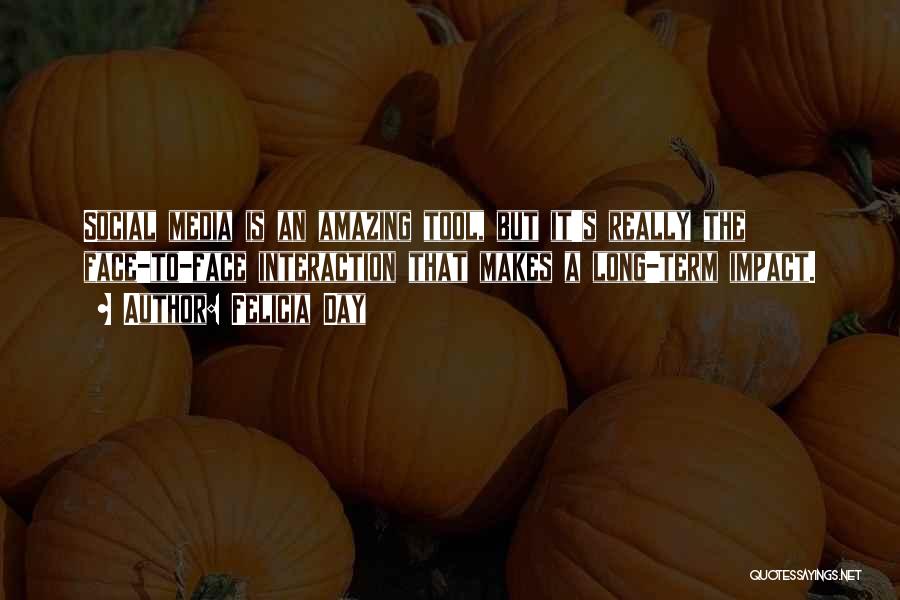 Felicia Day Quotes: Social Media Is An Amazing Tool, But It's Really The Face-to-face Interaction That Makes A Long-term Impact.