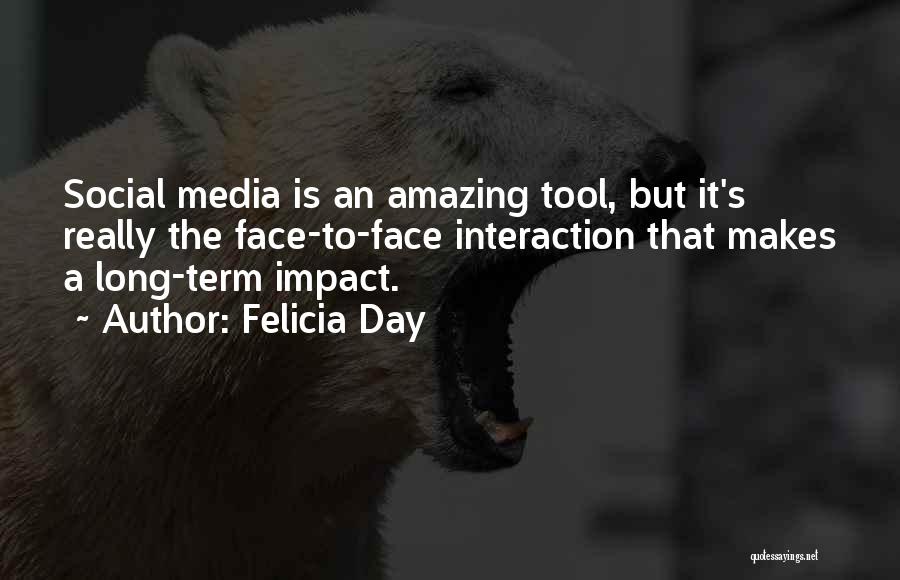 Felicia Day Quotes: Social Media Is An Amazing Tool, But It's Really The Face-to-face Interaction That Makes A Long-term Impact.