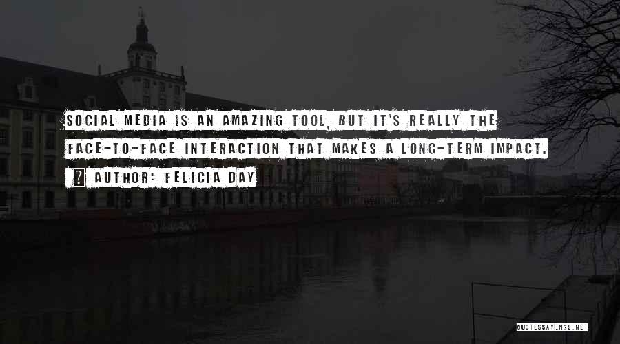 Felicia Day Quotes: Social Media Is An Amazing Tool, But It's Really The Face-to-face Interaction That Makes A Long-term Impact.