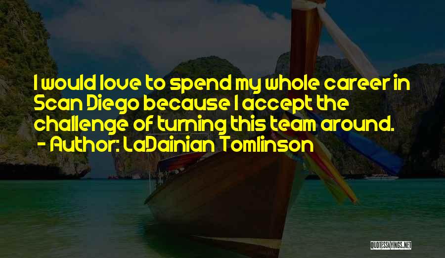 LaDainian Tomlinson Quotes: I Would Love To Spend My Whole Career In Scan Diego Because I Accept The Challenge Of Turning This Team