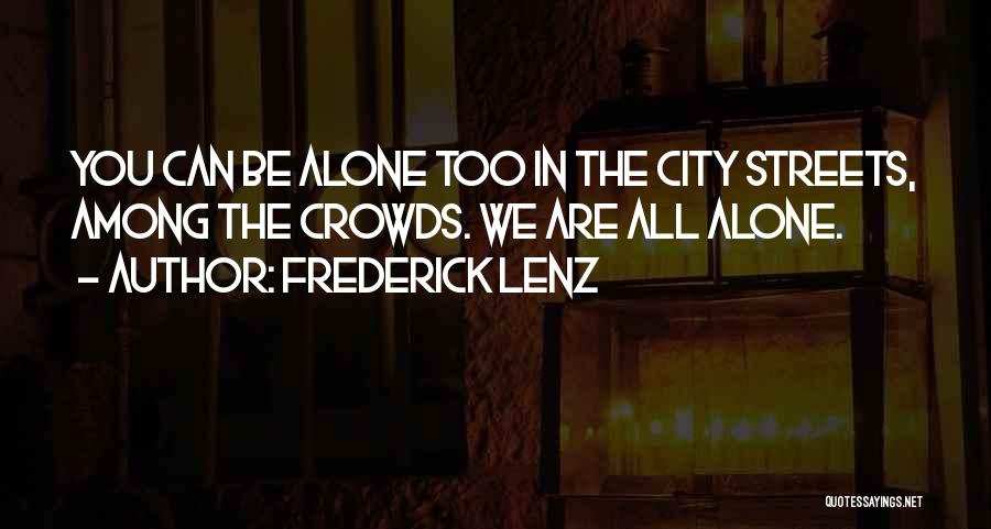 Frederick Lenz Quotes: You Can Be Alone Too In The City Streets, Among The Crowds. We Are All Alone.