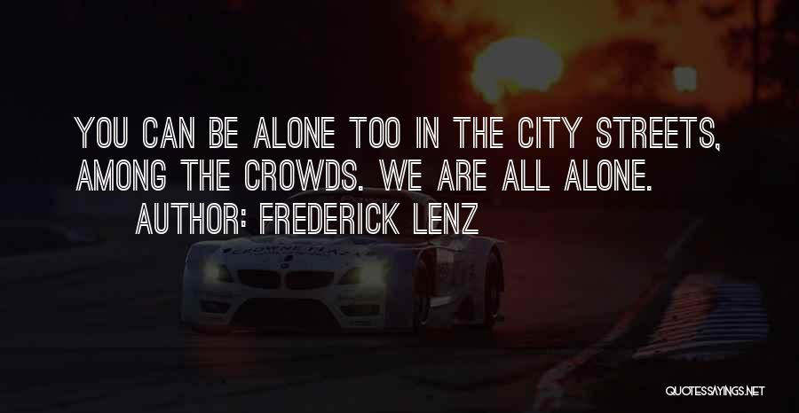 Frederick Lenz Quotes: You Can Be Alone Too In The City Streets, Among The Crowds. We Are All Alone.