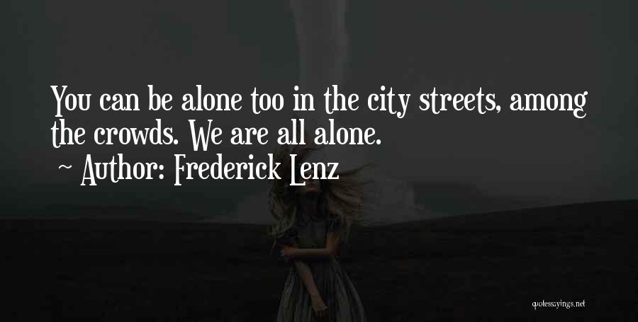 Frederick Lenz Quotes: You Can Be Alone Too In The City Streets, Among The Crowds. We Are All Alone.