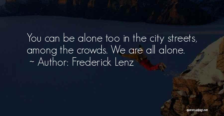 Frederick Lenz Quotes: You Can Be Alone Too In The City Streets, Among The Crowds. We Are All Alone.