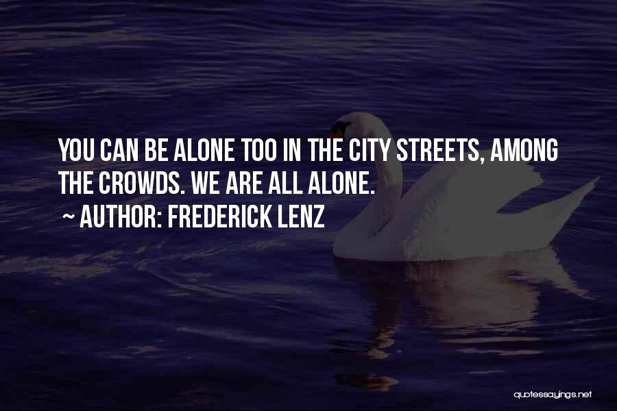 Frederick Lenz Quotes: You Can Be Alone Too In The City Streets, Among The Crowds. We Are All Alone.