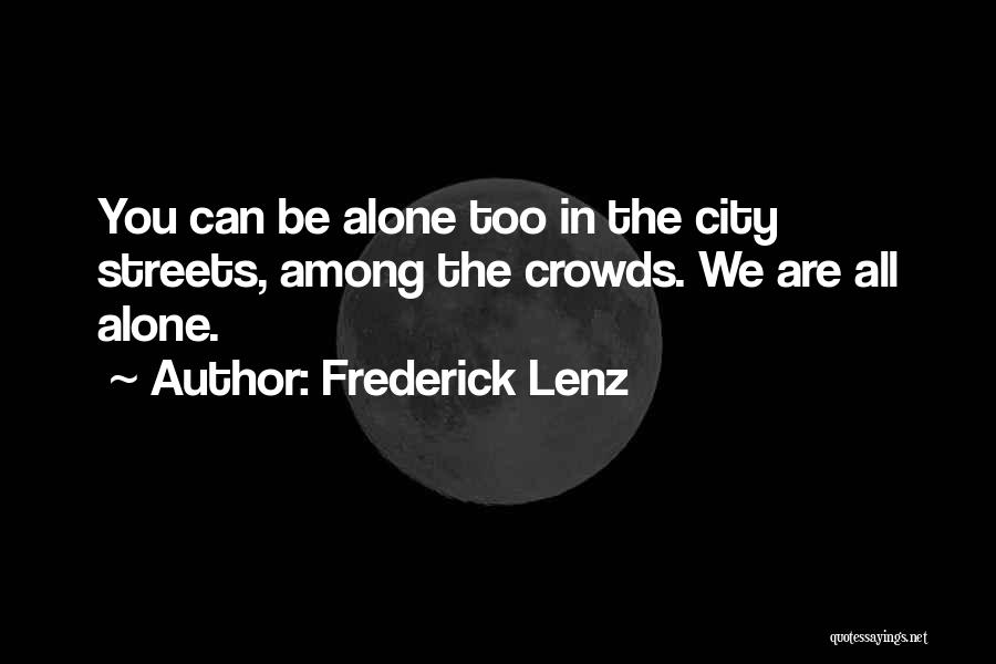 Frederick Lenz Quotes: You Can Be Alone Too In The City Streets, Among The Crowds. We Are All Alone.