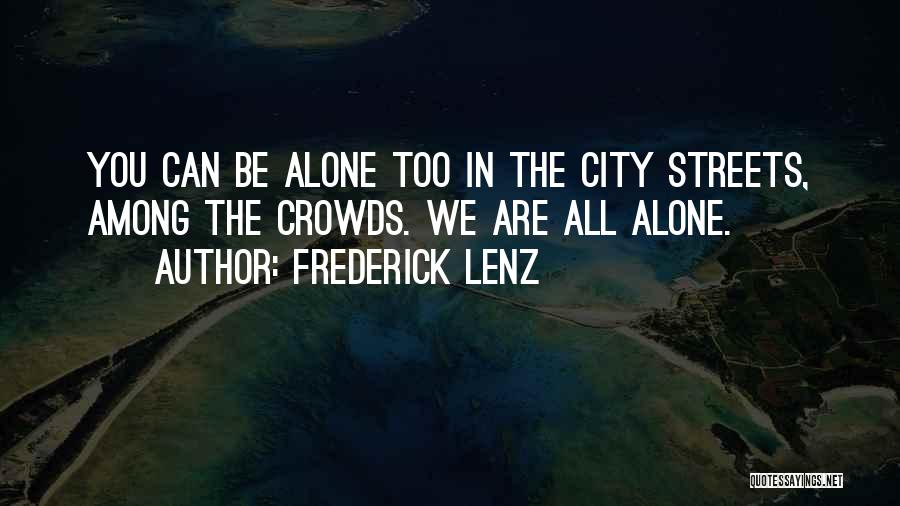Frederick Lenz Quotes: You Can Be Alone Too In The City Streets, Among The Crowds. We Are All Alone.