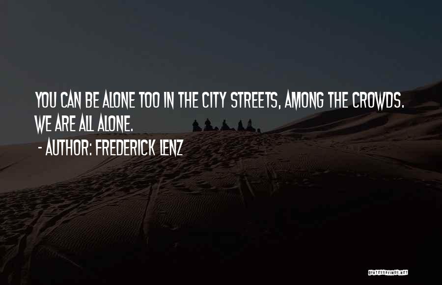 Frederick Lenz Quotes: You Can Be Alone Too In The City Streets, Among The Crowds. We Are All Alone.