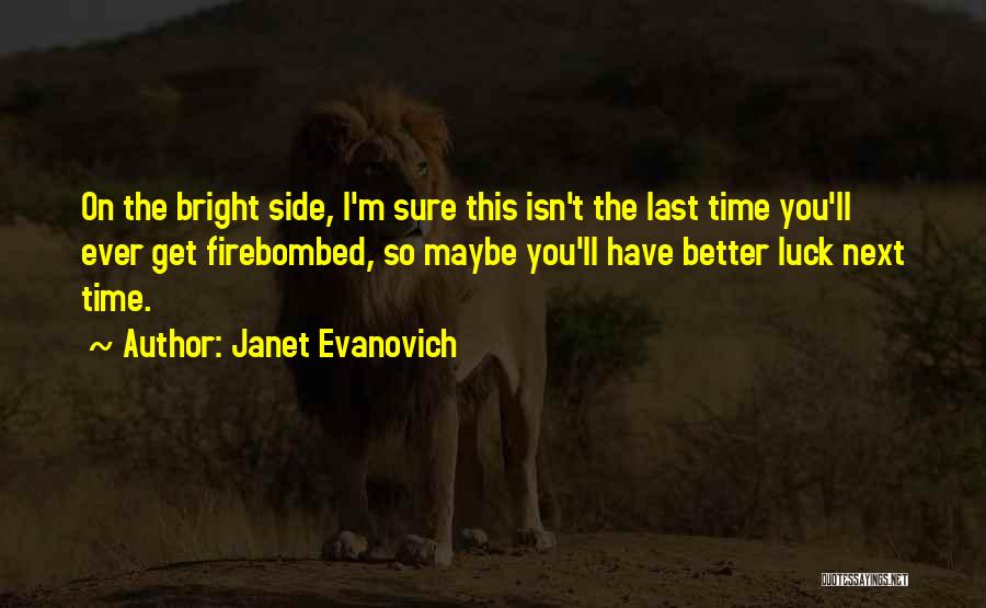 Janet Evanovich Quotes: On The Bright Side, I'm Sure This Isn't The Last Time You'll Ever Get Firebombed, So Maybe You'll Have Better