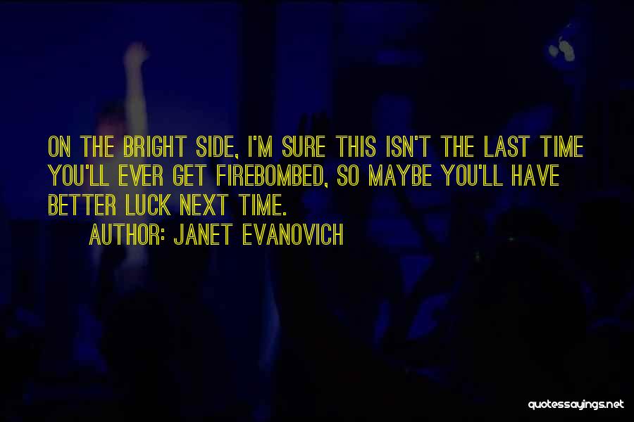 Janet Evanovich Quotes: On The Bright Side, I'm Sure This Isn't The Last Time You'll Ever Get Firebombed, So Maybe You'll Have Better