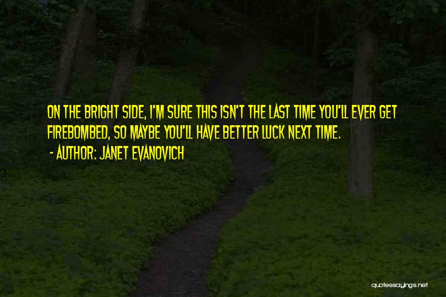 Janet Evanovich Quotes: On The Bright Side, I'm Sure This Isn't The Last Time You'll Ever Get Firebombed, So Maybe You'll Have Better