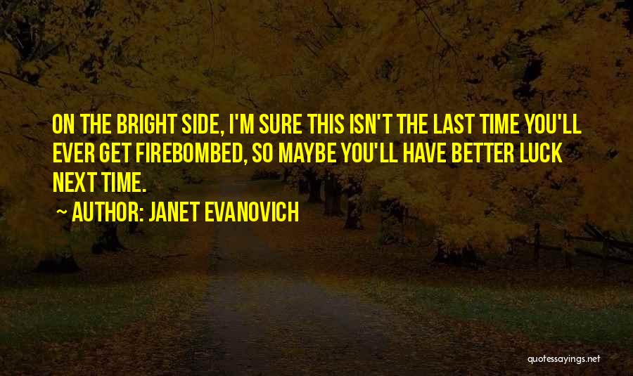 Janet Evanovich Quotes: On The Bright Side, I'm Sure This Isn't The Last Time You'll Ever Get Firebombed, So Maybe You'll Have Better