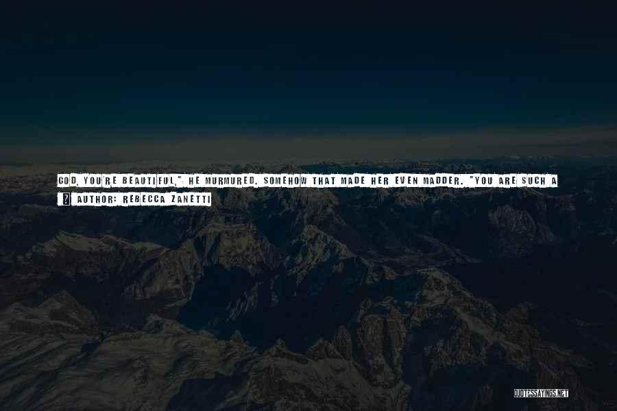 Rebecca Zanetti Quotes: God, You're Beautiful, He Murmured. Somehow That Made Her Even Madder. You Are Such A Dick. Guys Like You Don't