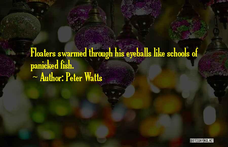 Peter Watts Quotes: Floaters Swarmed Through His Eyeballs Like Schools Of Panicked Fish.