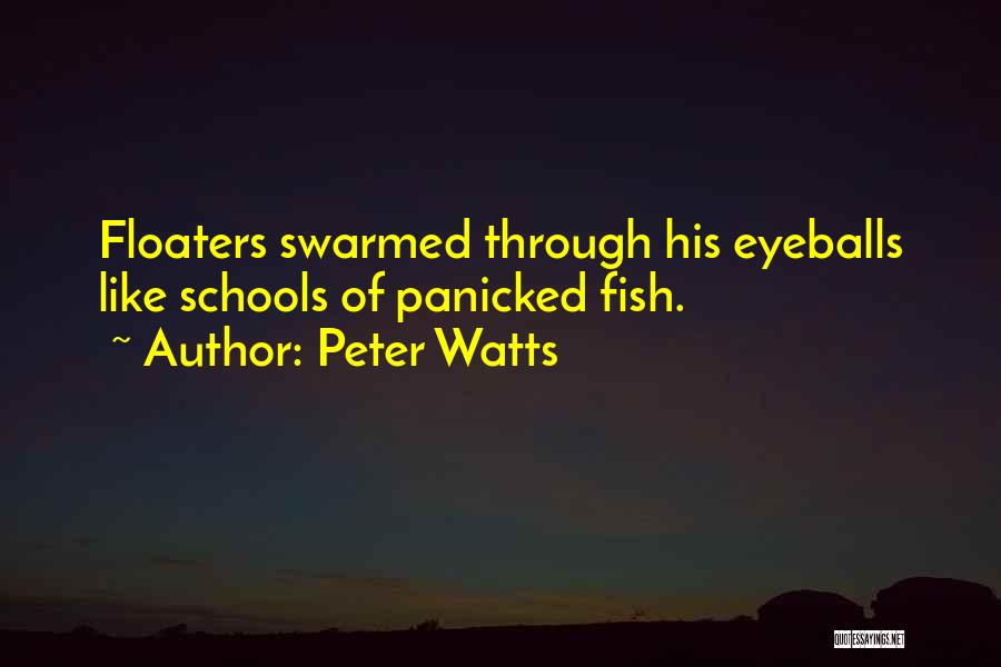 Peter Watts Quotes: Floaters Swarmed Through His Eyeballs Like Schools Of Panicked Fish.