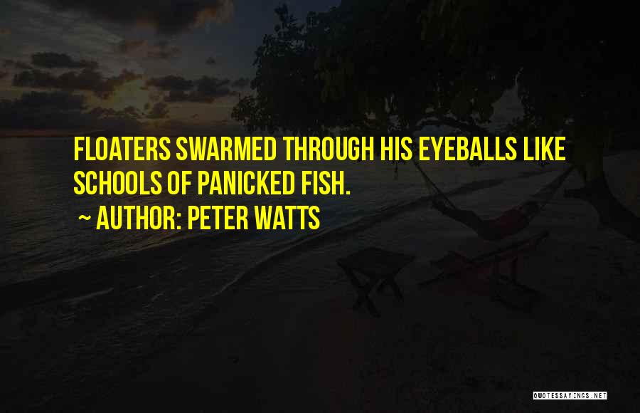 Peter Watts Quotes: Floaters Swarmed Through His Eyeballs Like Schools Of Panicked Fish.