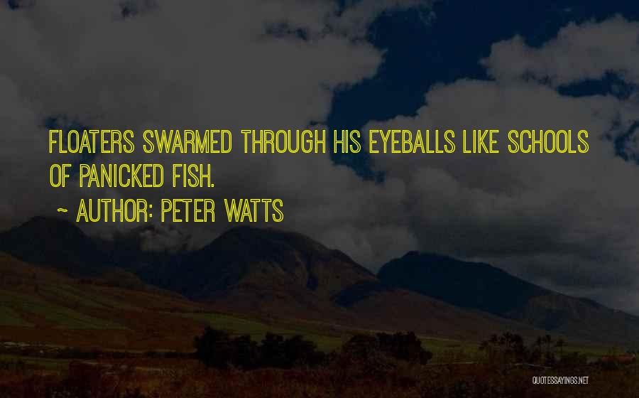 Peter Watts Quotes: Floaters Swarmed Through His Eyeballs Like Schools Of Panicked Fish.