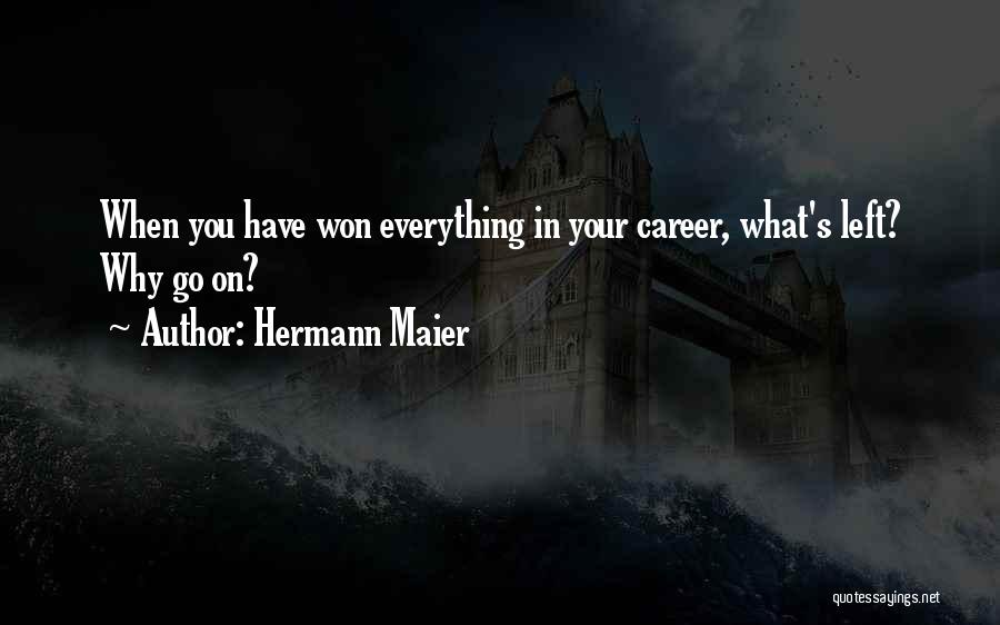 Hermann Maier Quotes: When You Have Won Everything In Your Career, What's Left? Why Go On?