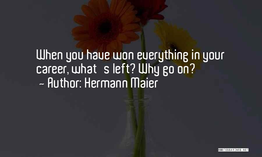 Hermann Maier Quotes: When You Have Won Everything In Your Career, What's Left? Why Go On?