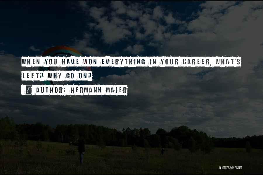 Hermann Maier Quotes: When You Have Won Everything In Your Career, What's Left? Why Go On?