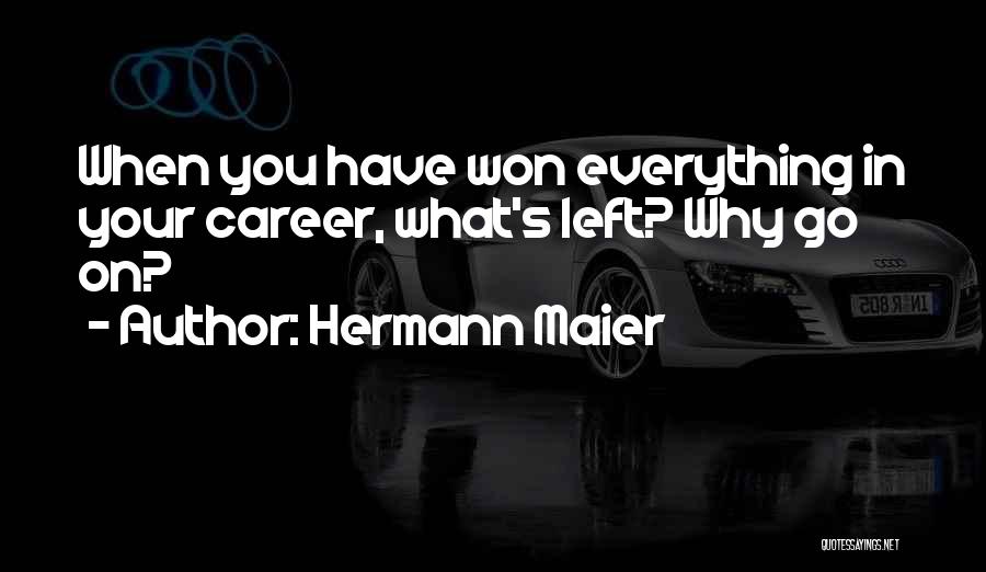 Hermann Maier Quotes: When You Have Won Everything In Your Career, What's Left? Why Go On?