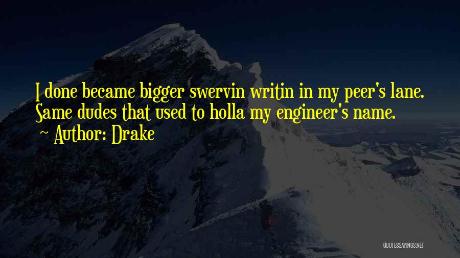 Drake Quotes: I Done Became Bigger Swervin Writin In My Peer's Lane. Same Dudes That Used To Holla My Engineer's Name.