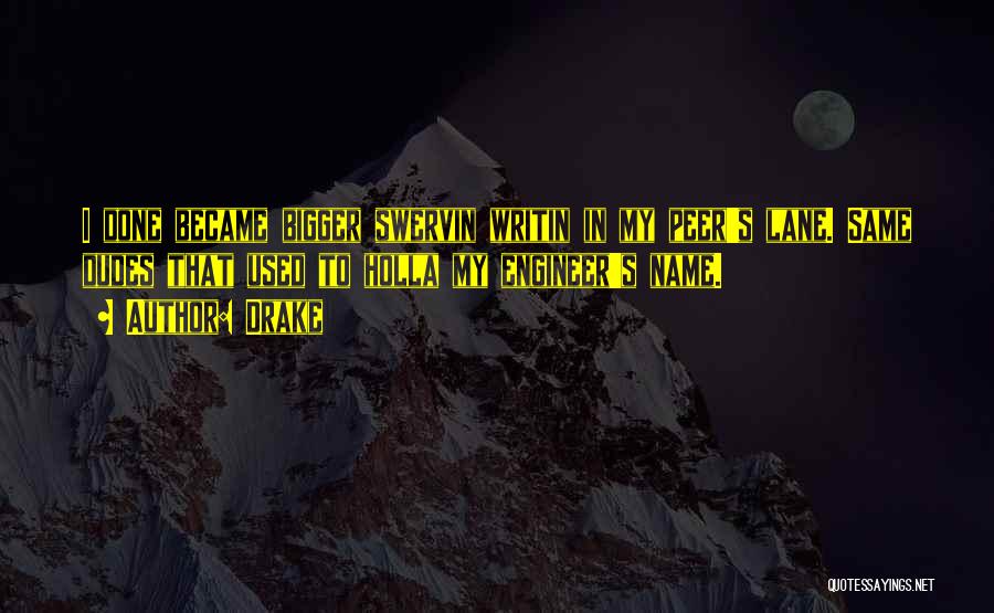 Drake Quotes: I Done Became Bigger Swervin Writin In My Peer's Lane. Same Dudes That Used To Holla My Engineer's Name.