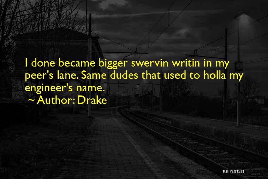 Drake Quotes: I Done Became Bigger Swervin Writin In My Peer's Lane. Same Dudes That Used To Holla My Engineer's Name.