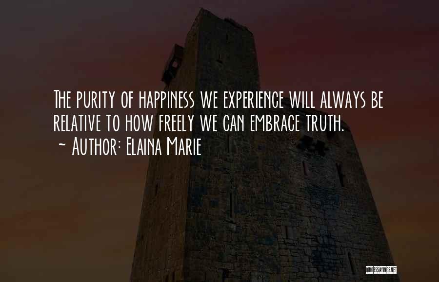 Elaina Marie Quotes: The Purity Of Happiness We Experience Will Always Be Relative To How Freely We Can Embrace Truth.