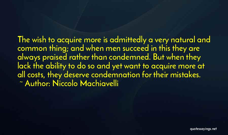 Niccolo Machiavelli Quotes: The Wish To Acquire More Is Admittedly A Very Natural And Common Thing; And When Men Succeed In This They