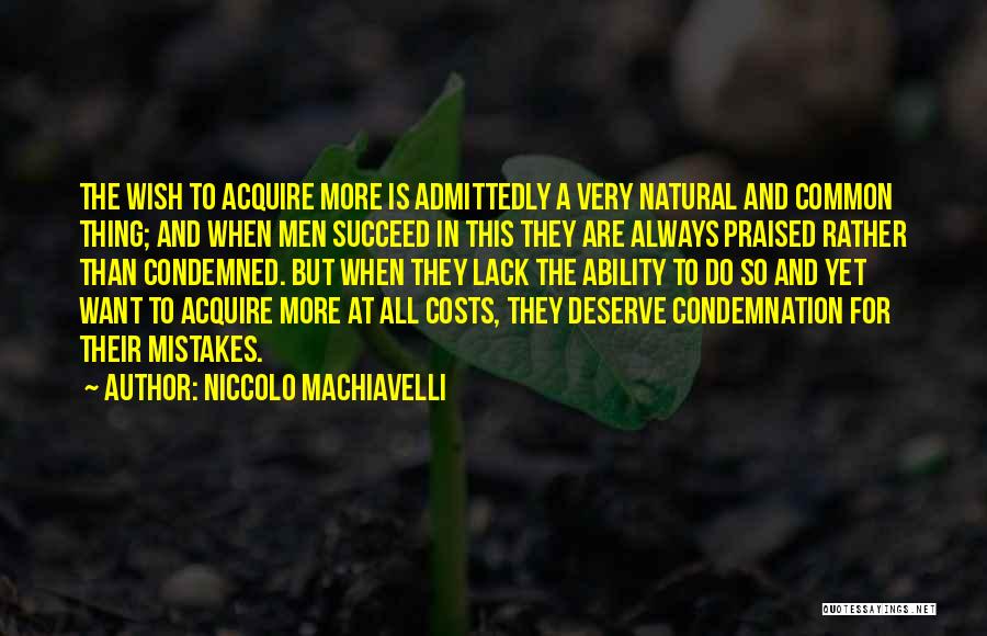 Niccolo Machiavelli Quotes: The Wish To Acquire More Is Admittedly A Very Natural And Common Thing; And When Men Succeed In This They