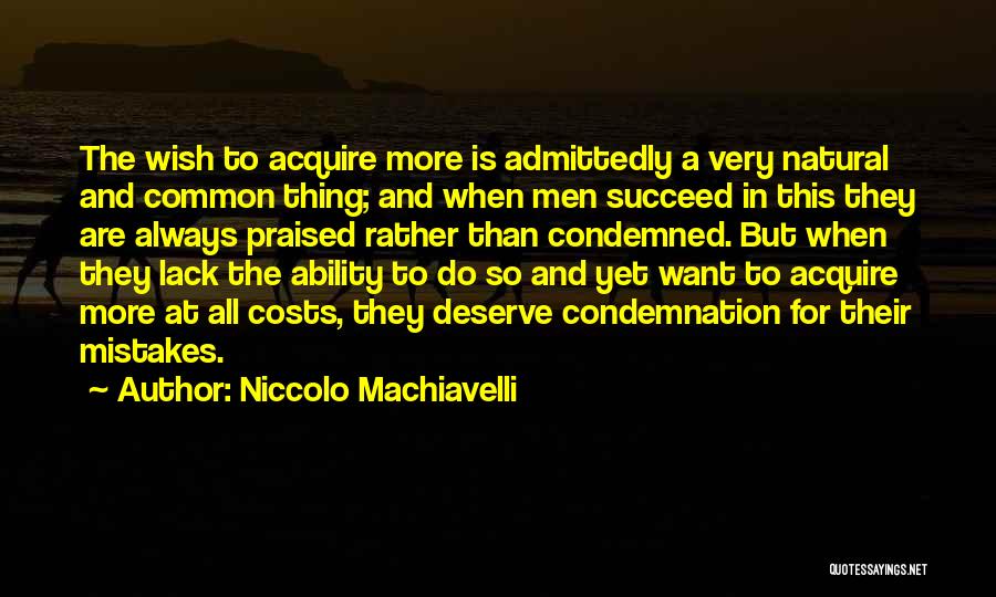 Niccolo Machiavelli Quotes: The Wish To Acquire More Is Admittedly A Very Natural And Common Thing; And When Men Succeed In This They